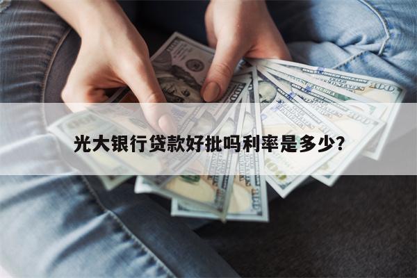 光大银行贷款好批吗利率是多少?