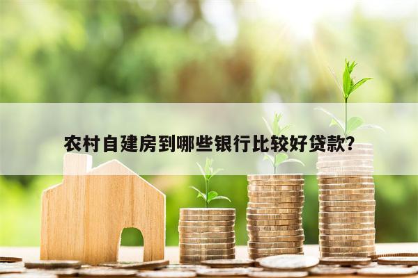 农村自建房到哪些银行比较好贷款?