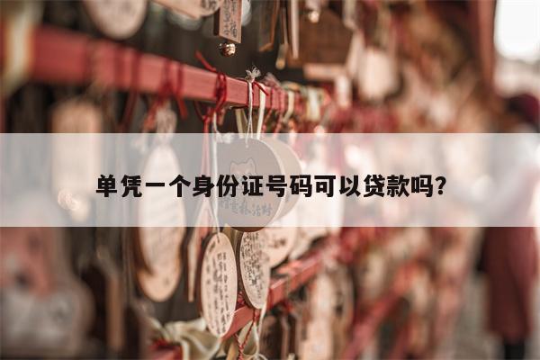 单凭一个身份证号码可以贷款吗?