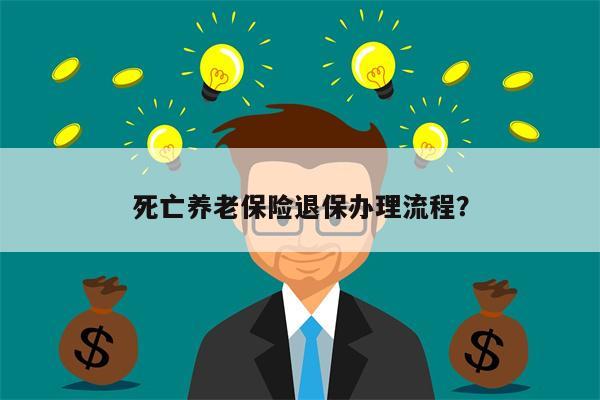 死亡养老保险退保办理流程?