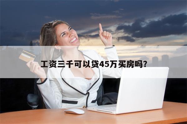 工资三千可以贷45万买房吗?