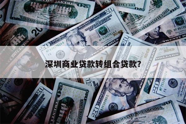 深圳商业贷款转组合贷款?