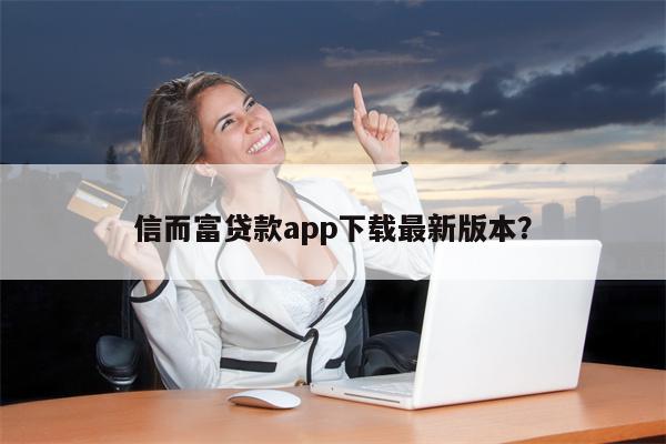 信而富贷款app下载最新版本?