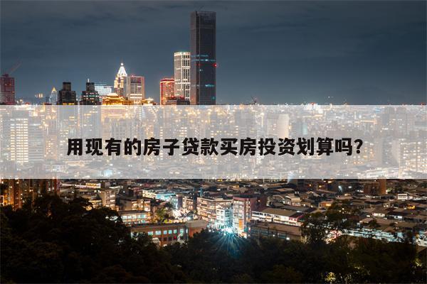 用现有的房子贷款买房投资划算吗?
