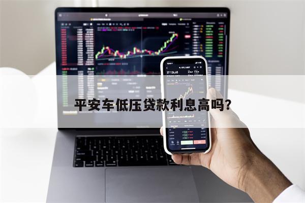 平安车低压贷款利息高吗?