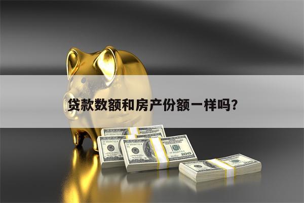 贷款数额和房产份额一样吗?