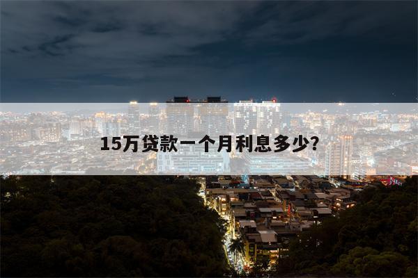 15万贷款一个月利息多少?