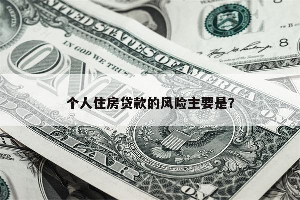 个人住房贷款的风险主要是?