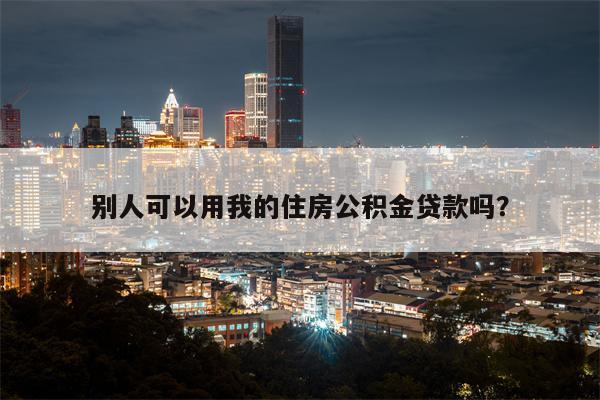 别人可以用我的住房公积金贷款吗?