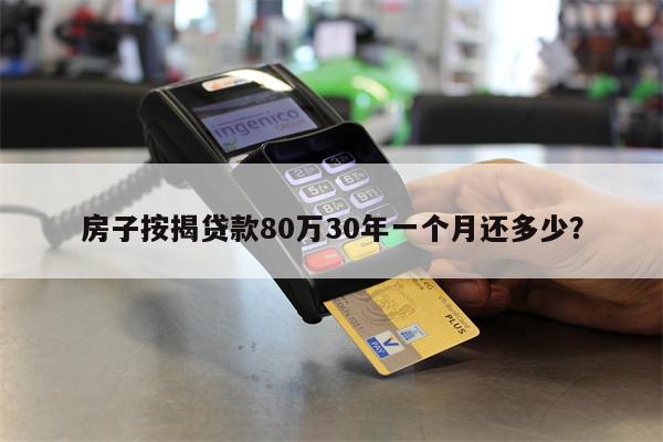 房子按揭贷款80万30年一个月还多少?