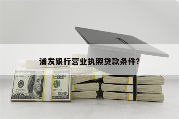 浦发银行营业执照贷款条件?