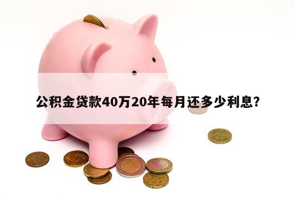 公积金贷款40万20年每月还多少利息?