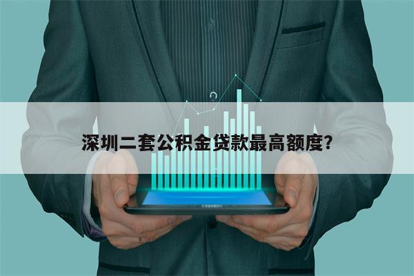 深圳二套公积金贷款最高额度?