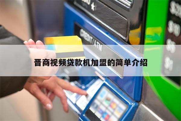 晋商视频贷款机加盟的简单介绍