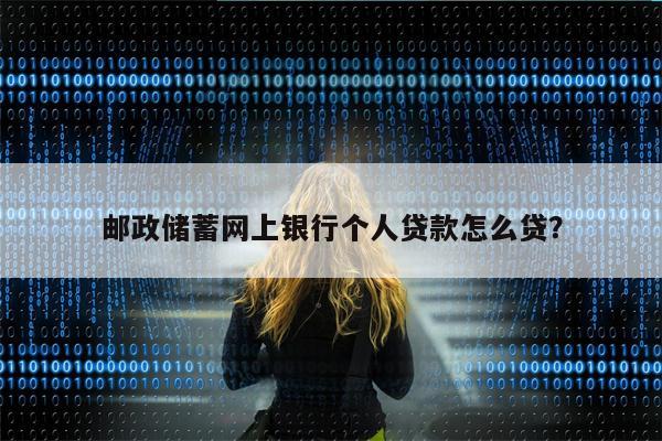 邮政储蓄网上银行个人贷款怎么贷?