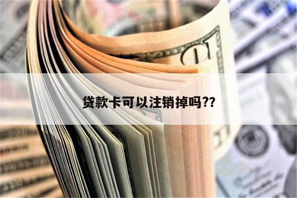 贷款卡可以注销掉吗??