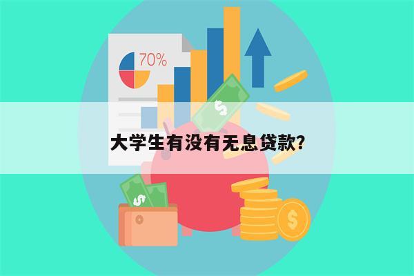 大学生有没有无息贷款?