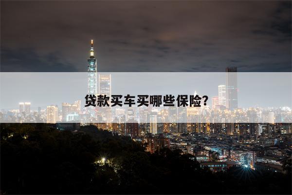 贷款买车买哪些保险?