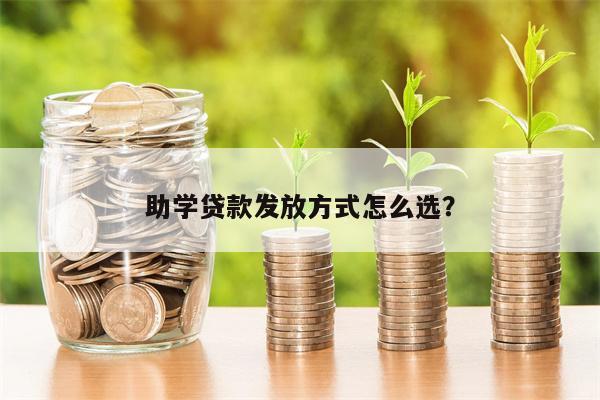 助学贷款发放方式怎么选?