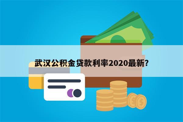 武汉公积金贷款利率2020最新?