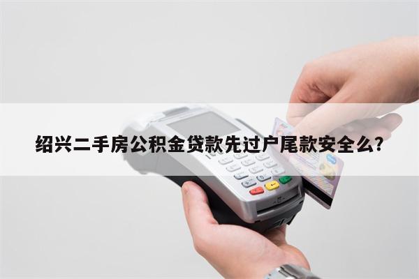 绍兴二手房公积金贷款先过户尾款安全么?
