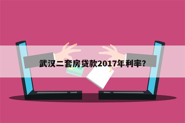 武汉二套房贷款2017年利率?