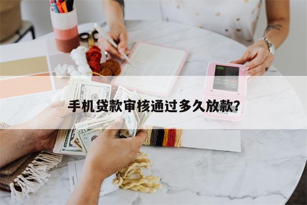 手机贷款审核通过多久放款?
