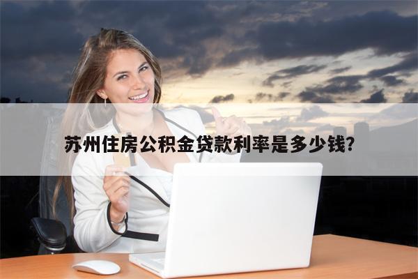 苏州住房公积金贷款利率是多少钱?