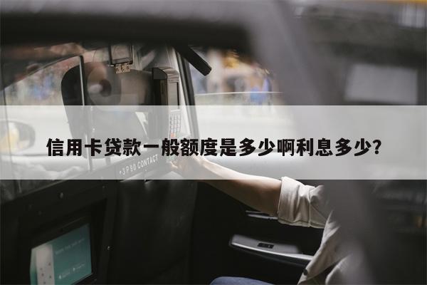 信用卡贷款一般额度是多少啊利息多少?
