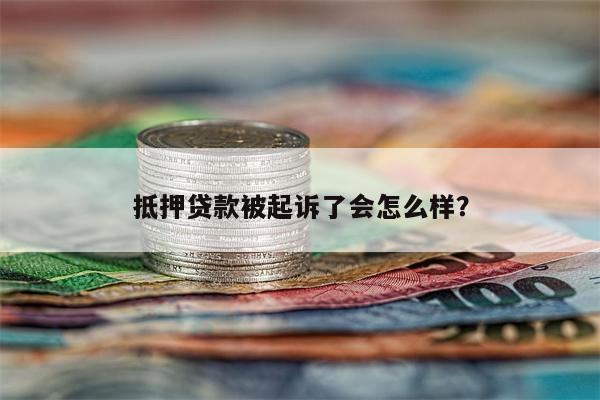 抵押贷款被起诉了会怎么样?
