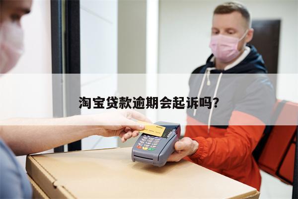 淘宝贷款逾期会起诉吗?
