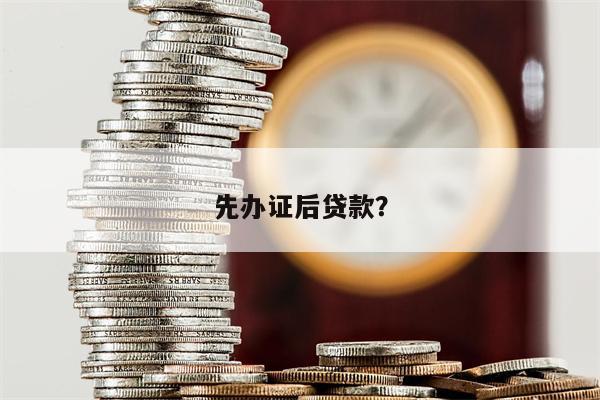 先办证后贷款?