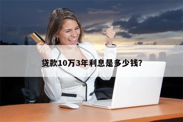 贷款10万3年利息是多少钱?