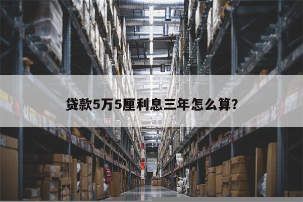贷款5万5厘利息三年怎么算?