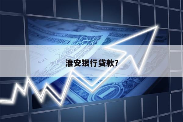 淮安银行贷款?