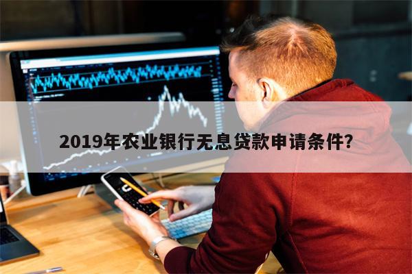 2019年农业银行无息贷款申请条件?