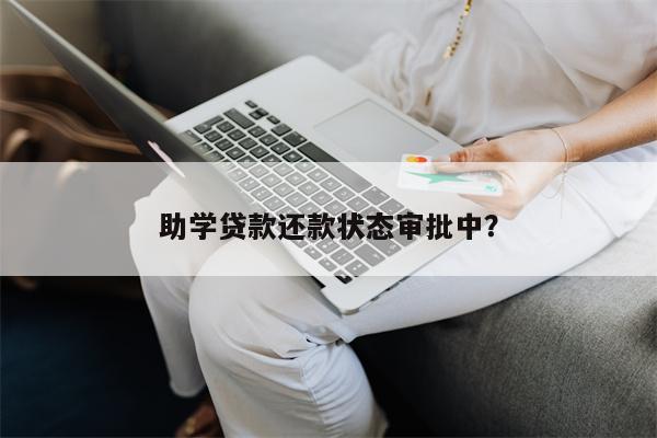助学贷款还款状态审批中?