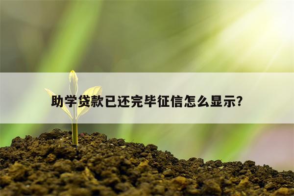 助学贷款已还完毕征信怎么显示?