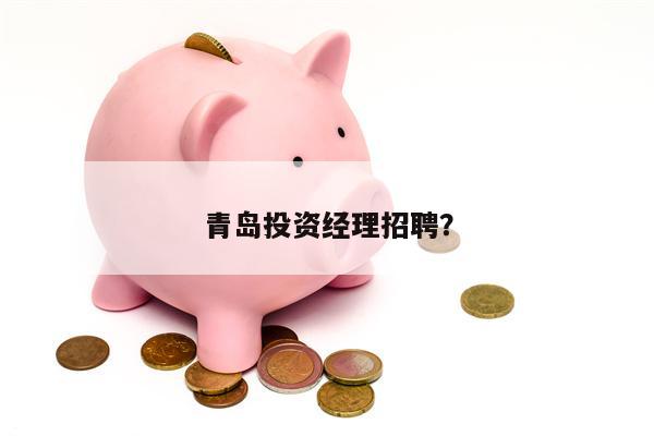 青岛投资经理招聘?