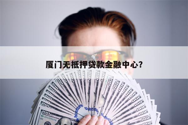 厦门无抵押贷款金融中心?