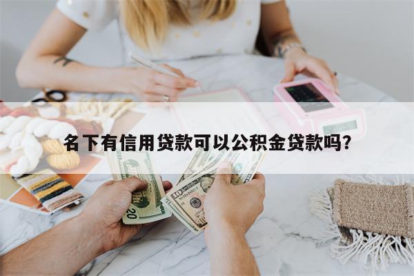 名下有信用贷款可以公积金贷款吗?