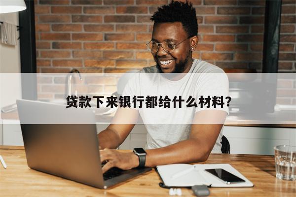 贷款下来银行都给什么材料?