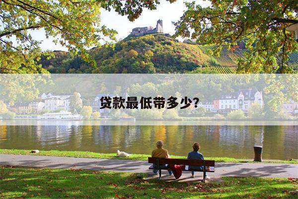 贷款最低带多少?