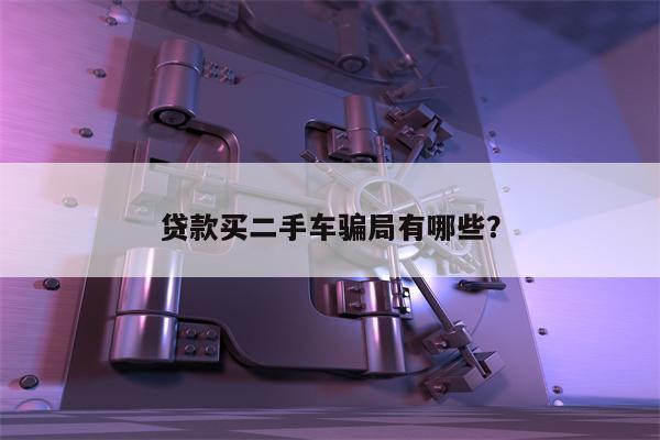 贷款买二手车骗局有哪些?