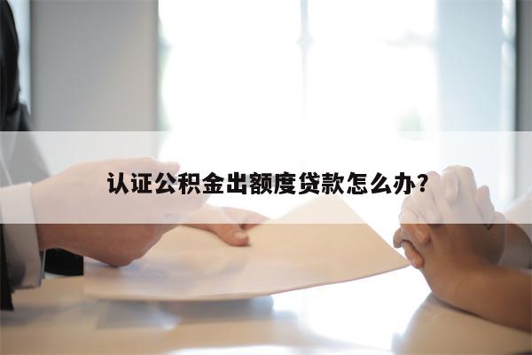 认证公积金出额度贷款怎么办?