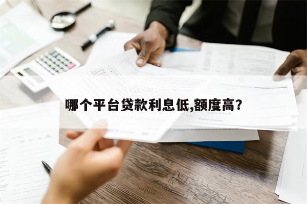 哪个平台贷款利息低,额度高?