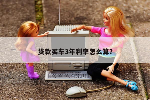 贷款买车3年利率怎么算?
