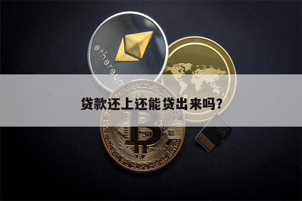 贷款还上还能贷出来吗?