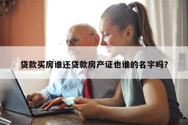 贷款买房谁还贷款房产证也谁的名字吗?