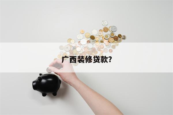 广西装修贷款?